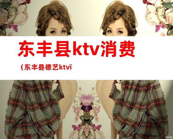 东丰县ktv消费（东丰县德艺ktv）