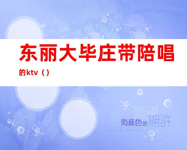 东丽大毕庄带陪唱的ktv（）