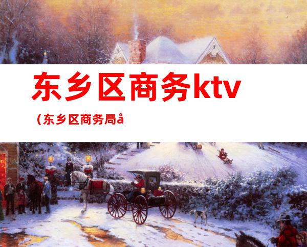 东乡区商务ktv（东乡区商务局刘侠）