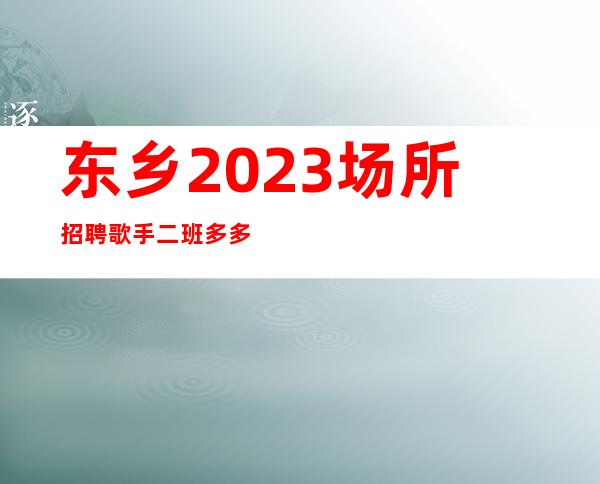 东乡2023场所招聘歌手/二班多多/佳高效收入