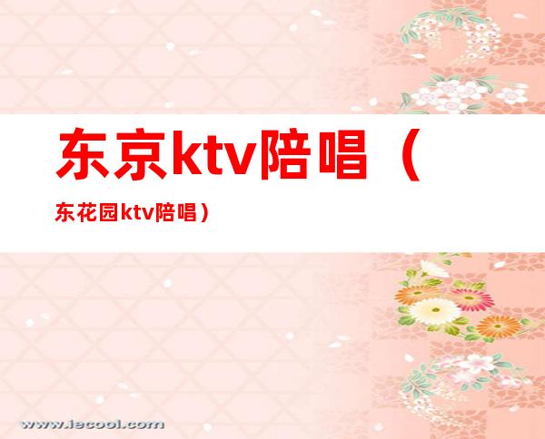 东京ktv陪唱（东花园ktv陪唱）