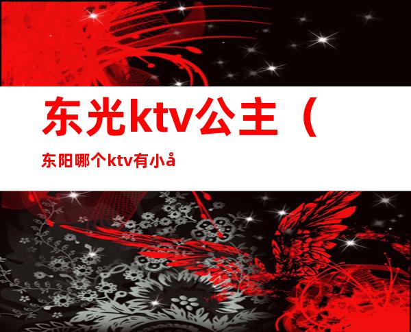 东光ktv公主（东阳哪个ktv有小公主）