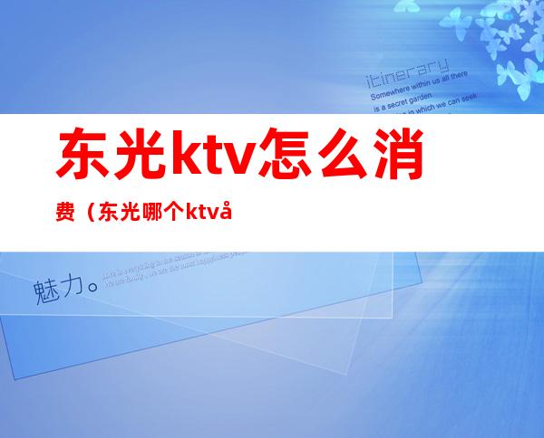 东光ktv怎么消费（东光哪个ktv带陪唱）