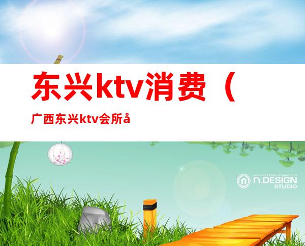 东兴ktv消费（广西东兴ktv会所哪家好）