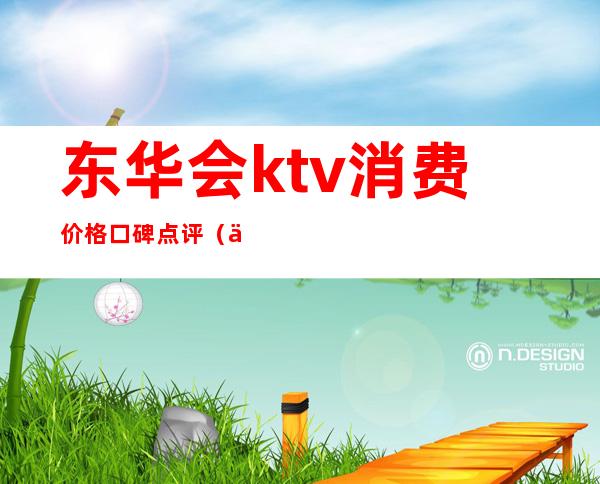 东华会ktv消费价格口碑点评（会东ktv电话号码）