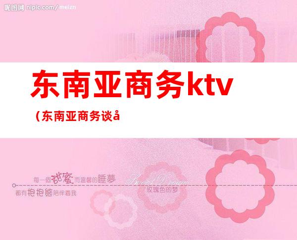 东南亚商务ktv（东南亚商务谈判禁忌）