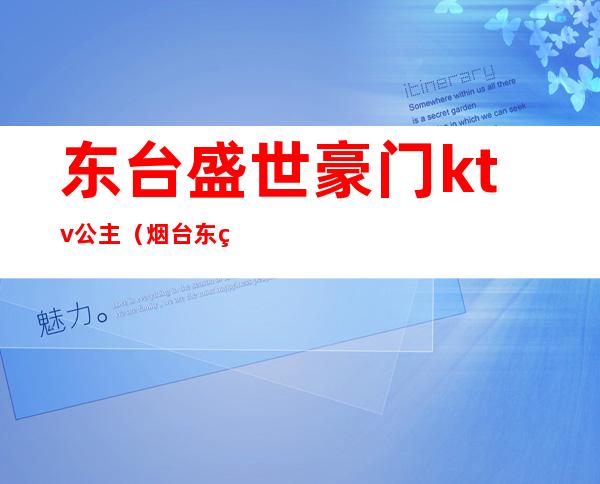 东台盛世豪门ktv公主（烟台东爵ktv公主）