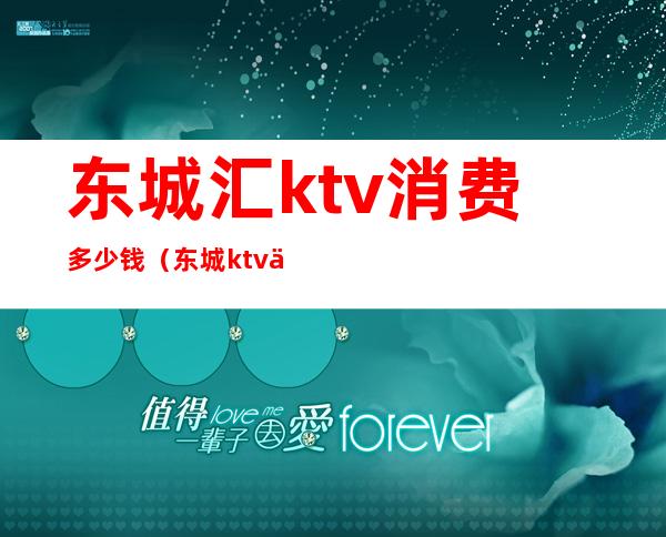 东城汇ktv消费多少钱（东城ktv价格查询）