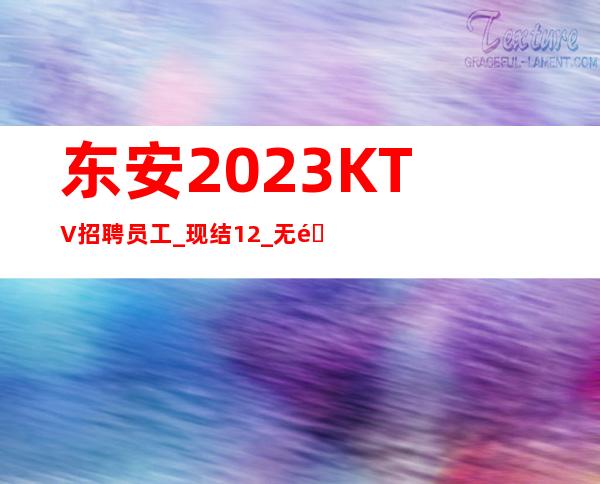 东安2023KTV招聘员工_现结12_无需押金