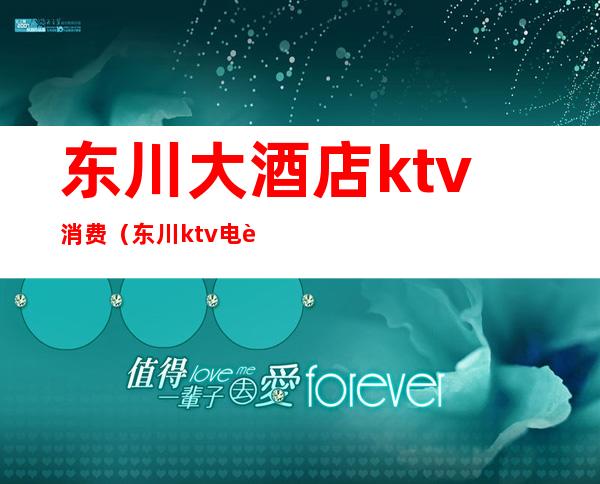 东川大酒店ktv消费（东川ktv电话号码）