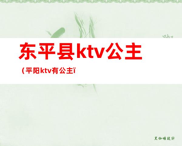 东平县ktv公主（平阳ktv有公主）