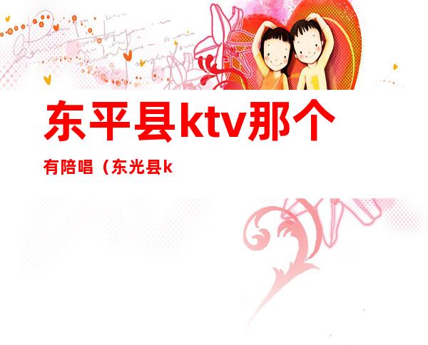 东平县ktv那个有陪唱（东光县ktv陪唱）