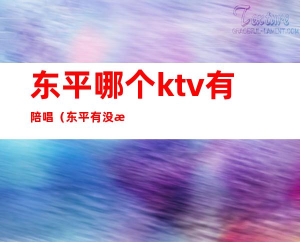 东平哪个ktv有陪唱（东平有没有陪酒的ktv）