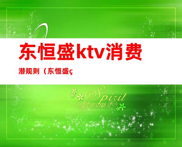 东恒盛ktv消费潜规则（东恒盛盛汇国际娱乐会所）