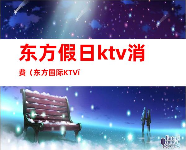 东方假日ktv消费（东方国际KTV）