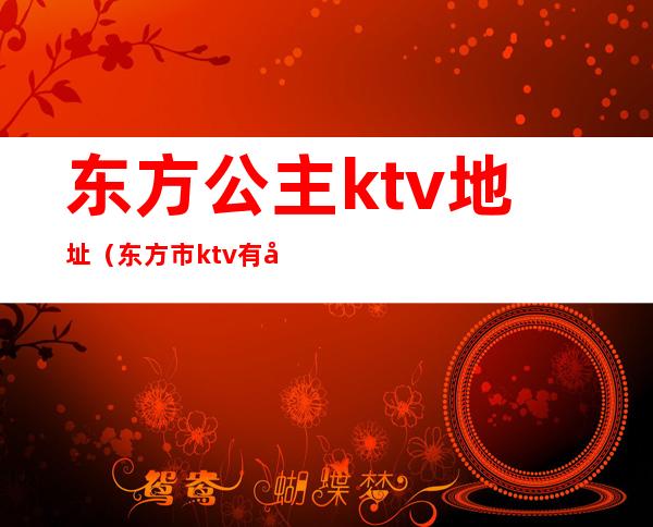 东方公主ktv地址（东方市ktv有公主么）