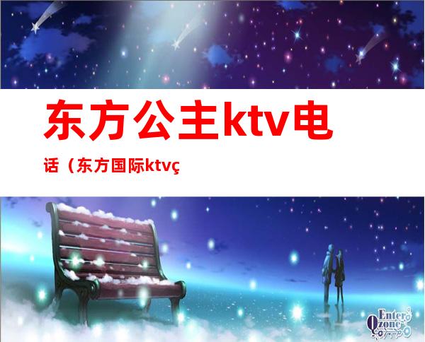 东方公主ktv电话（东方国际ktv电话）