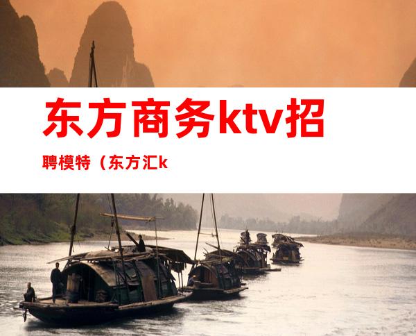 东方商务ktv招聘模特（东方汇ktv招聘）