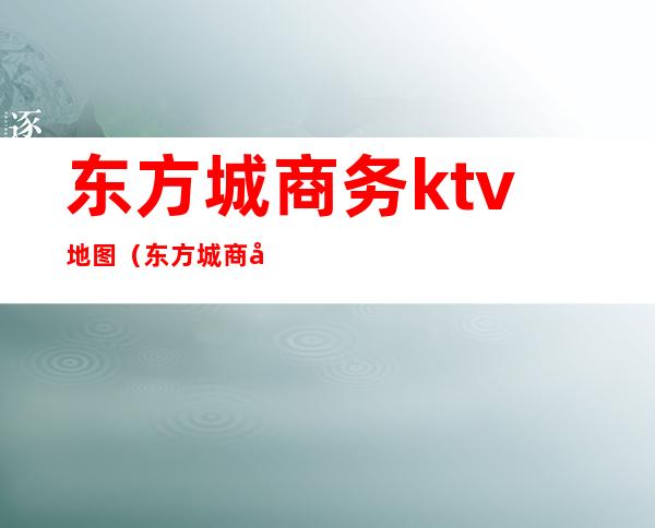 东方城商务ktv地图（东方城商务ktv地图位置）