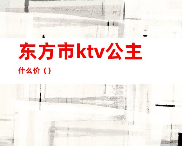 东方市ktv公主什么价（）