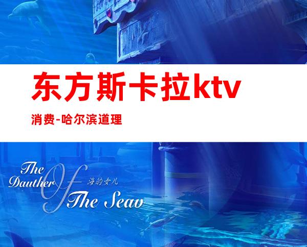 东方斯卡拉ktv消费-哈尔滨道理区东方斯卡拉门票怎么收费。