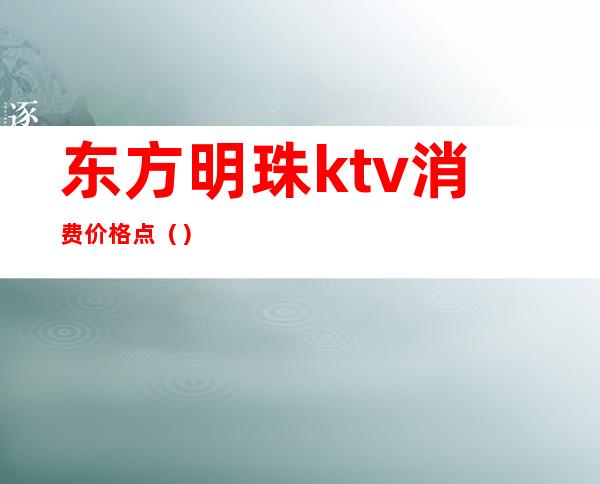 东方明珠ktv消费价格点（）