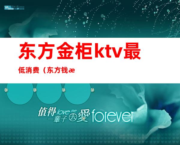 东方金柜ktv最低消费（东方钱柜KTV怎么样）