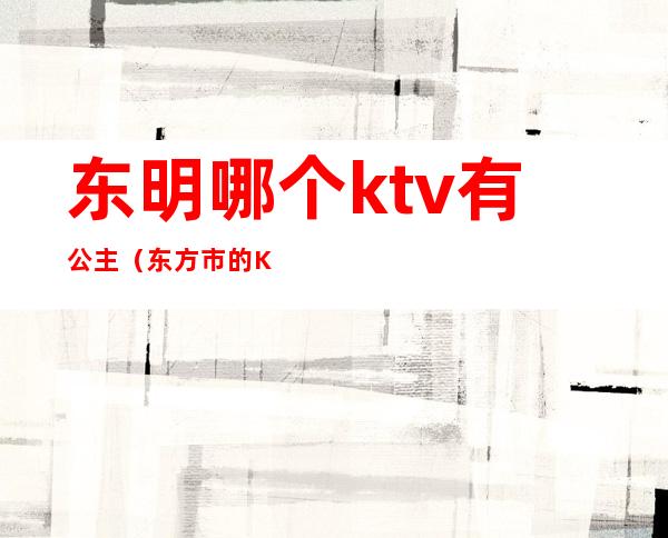 东明哪个ktv有公主（东方市的KTV有没有公主）