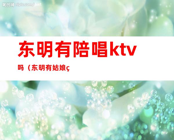 东明有陪唱ktv吗（东明有姑娘的KTV）