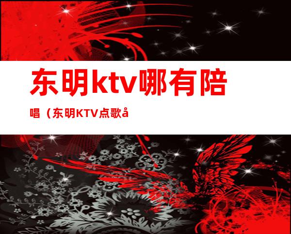 东明ktv哪有陪唱（东明KTV点歌员）