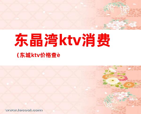 东晶湾ktv消费（东城ktv价格查询）