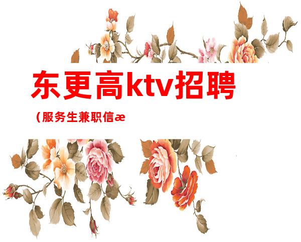 东更高ktv招聘（服务生兼职信息）零元入职找工作找我