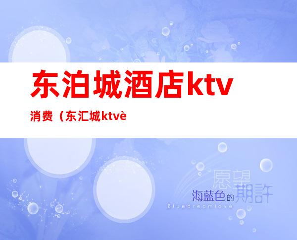 东泊城酒店ktv消费（东汇城ktv订房号码）