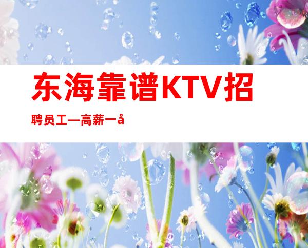 东海靠谱KTV招聘员工—高薪一千二—身高160cm以上