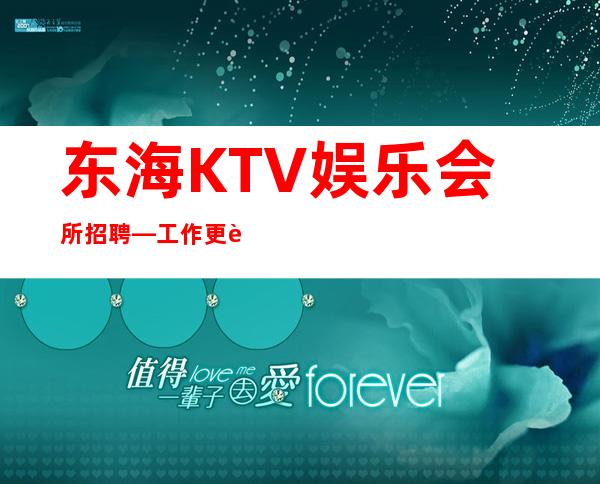 东海KTV娱乐会所招聘—工作更自在—不用服装