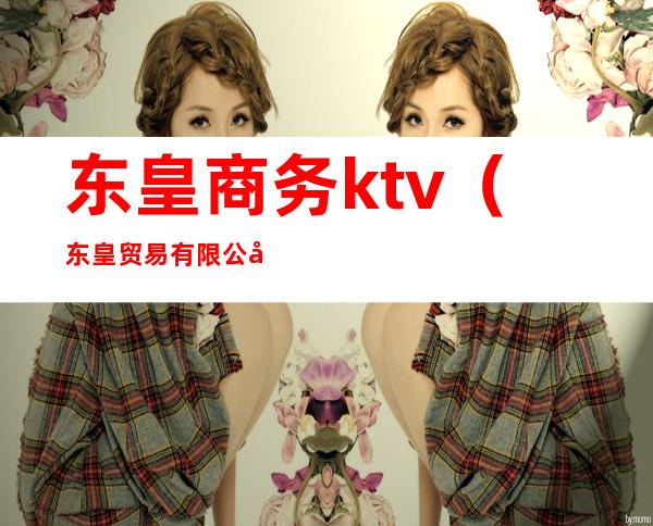 东皇商务ktv（东皇贸易有限公司）