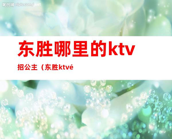 东胜哪里的ktv招公主（东胜ktv陪唱歌在哪里）