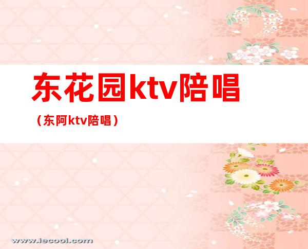 东花园ktv陪唱（东阿ktv陪唱）