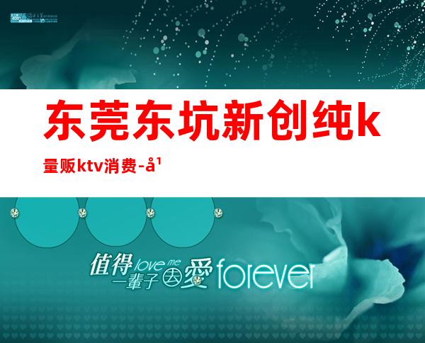 东莞东坑新创纯k量贩ktv消费-广乐纯k新概念ktv会所10人左右大概多少钱