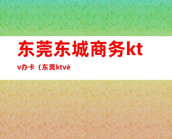 东莞东城商务ktv办卡（东莞ktv营业吗）