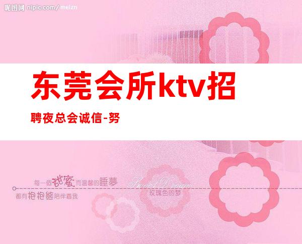 东莞会所ktv招聘夜总会.诚信-努力就能成功