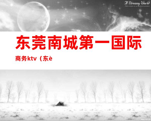 东莞南城第一国际商务ktv（东莞南城第一国际商务大厦F座）