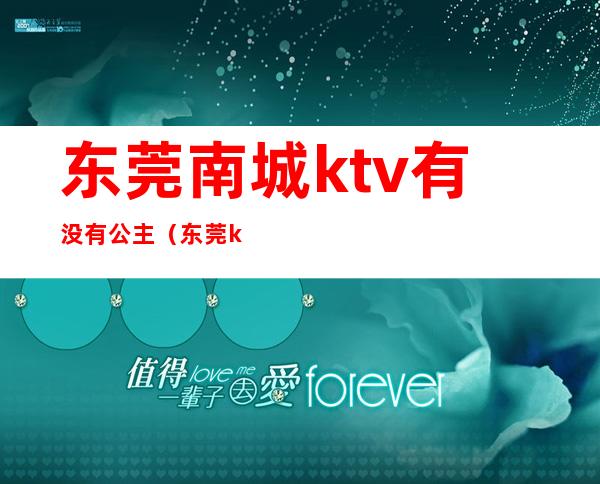 东莞南城ktv有没有公主（东莞ktv公主多少钱）