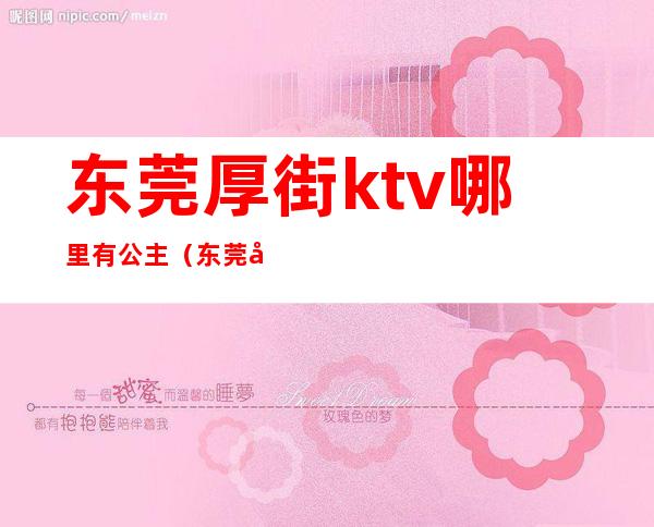 东莞厚街ktv哪里有公主（东莞厚街娱乐会所ktv）