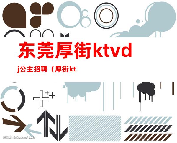 东莞厚街ktvdj公主招聘（厚街ktv哪里有公主）