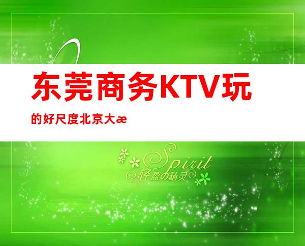 东莞商务KTV玩的好尺度北京大消费明细表