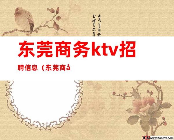 东莞商务ktv招聘信息（东莞商务KTV招聘）