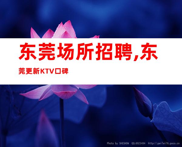 东莞场所招聘,东莞更新KTV口碑不错高公寓