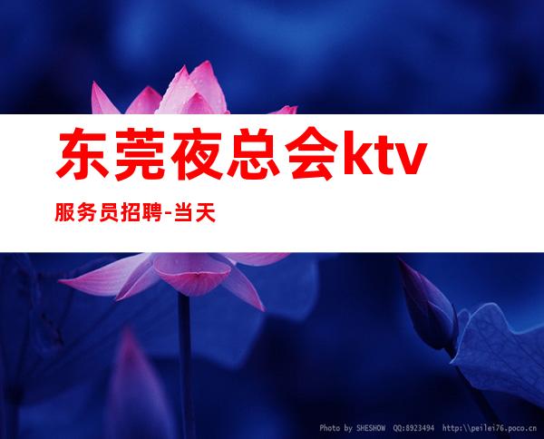 东莞夜总会ktv服务员招聘-当天开始上班不收杂费