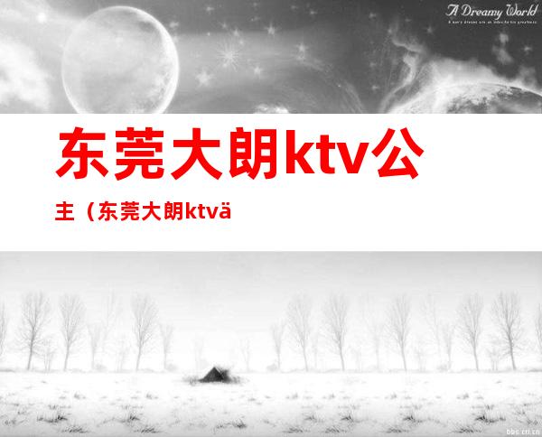 东莞大朗ktv公主（东莞大朗ktv会所）